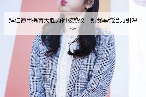拜仁德甲揭幕大胜为何被热议，新赛季统治力引深思（xingkong）