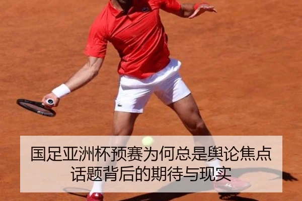 国足亚洲杯预赛为何总是舆论焦点 话题背后的期待与现实